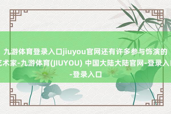 九游体育登录入口jiuyou官网还有许多参与饰演的艺术家-九游体育(JIUYOU) 中国大陆大陆官网-登录入口