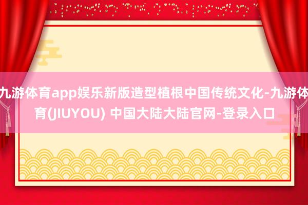 九游体育app娱乐新版造型植根中国传统文化-九游体育(JIUYOU) 中国大陆大陆官网-登录入口