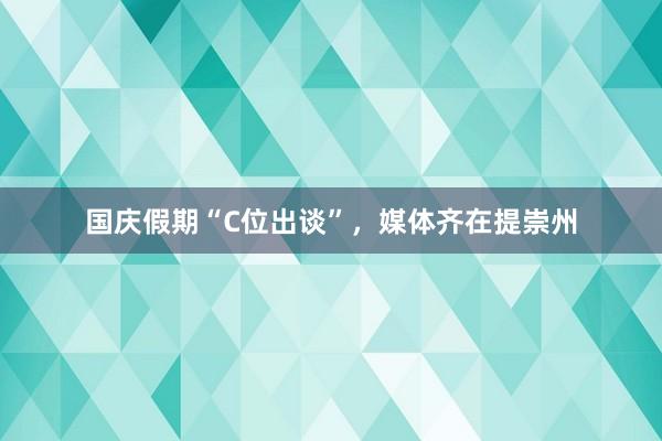 国庆假期“C位出谈”，媒体齐在提崇州