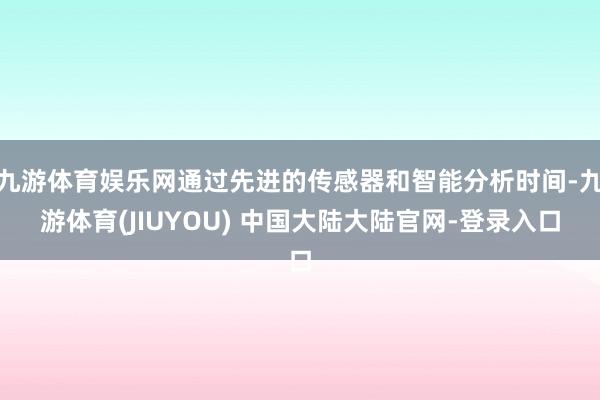 九游体育娱乐网通过先进的传感器和智能分析时间-九游体育(JIUYOU) 中国大陆大陆官网-登录入口