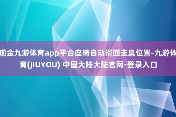 现金九游体育app平台座椅自动滑回圭臬位置-九游体育(JIUYOU) 中国大陆大陆官网-登录入口