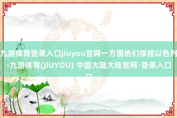 九游体育登录入口jiuyou官网一方面他们撑捏以色列-九游体育(JIUYOU) 中国大陆大陆官网-登录入口