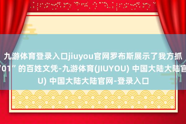 九游体育登录入口jiuyou官网罗布斯展示了我方抓有的编号为“01”的百姓文凭-九游体育(JIUYOU) 中国大陆大陆官网-登录入口