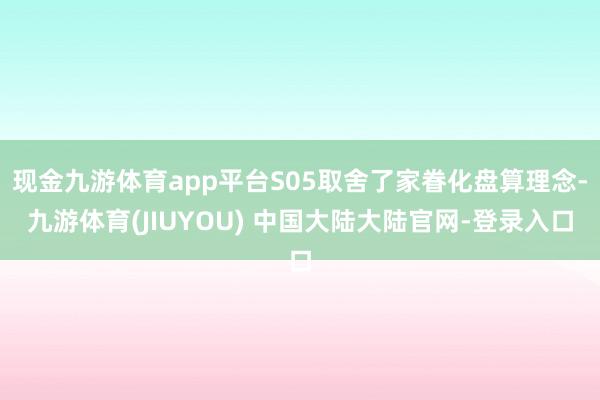 现金九游体育app平台S05取舍了家眷化盘算理念-九游体育(JIUYOU) 中国大陆大陆官网-登录入口