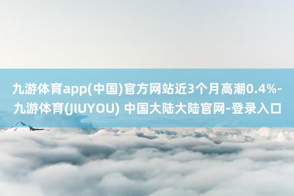 九游体育app(中国)官方网站近3个月高潮0.4%-九游体育(JIUYOU) 中国大陆大陆官网-登录入口