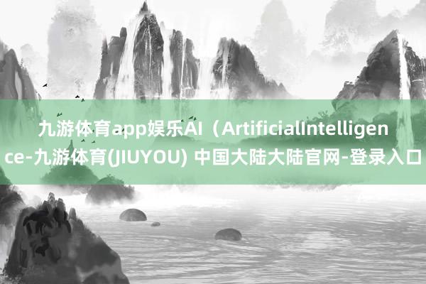 九游体育app娱乐AI（ArtificialIntelligence-九游体育(JIUYOU) 中国大陆大陆官网-登录入口