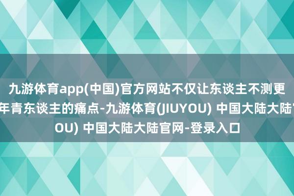 九游体育app(中国)官方网站不仅让东谈主不测更是戳中了当下年青东谈主的痛点-九游体育(JIUYOU) 中国大陆大陆官网-登录入口