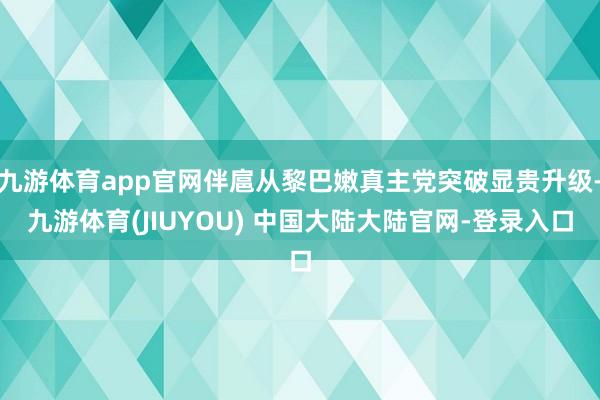 九游体育app官网伴扈从黎巴嫩真主党突破显贵升级-九游体育(JIUYOU) 中国大陆大陆官网-登录入口