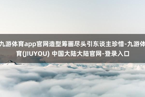 九游体育app官网造型筹画尽头引东谈主珍惜-九游体育(JIUYOU) 中国大陆大陆官网-登录入口