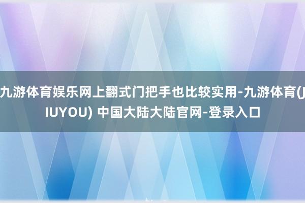 九游体育娱乐网上翻式门把手也比较实用-九游体育(JIUYOU) 中国大陆大陆官网-登录入口