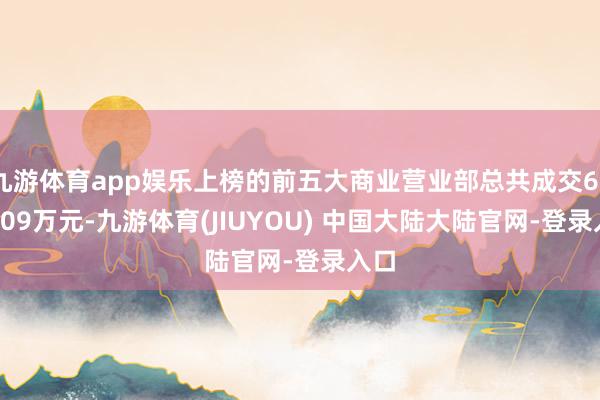 九游体育app娱乐上榜的前五大商业营业部总共成交6761.09万元-九游体育(JIUYOU) 中国大陆大陆官网-登录入口